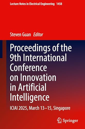 Proceedings of the 9th International Conference on Innovation in Artificial Intelligence: ICIAI 2025, March 13–15, Singapore (Lecture Notes in Electrical Engineering, 1458)
