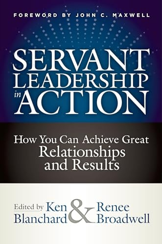 Servant Leadership In Action: How You Can Achieve Great Relationships and Results