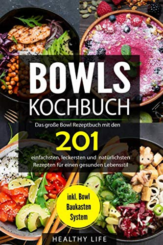 Bowls Kochbuch: Das große Bowl Rezeptbuch mit den 201 einfachsten, leckersten und natürlichsten Rezepten für einen gesunden Lebensstil | inkl. Bowl Baukasten System