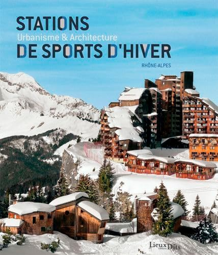 Stations de sports d'hiver en Rhône-Alpes (2° édition): Urbanisme et architecture