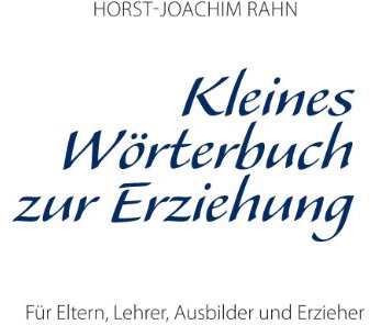 Kleines Wörterbuch zur Erziehung: Für Eltern, Lehrer, Ausbilder und Erzieher