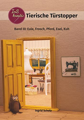 Tierische Türstopper: Band III: Eule, Frosch, Pferd, Esel, Kuh