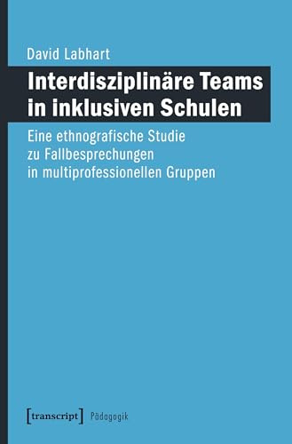 Interdisziplinäre Teams in inklusiven Schulen: Eine ethnografische Studie zu Fallbesprechungen in multiprofessionellen Gruppen (Pädagogik)
