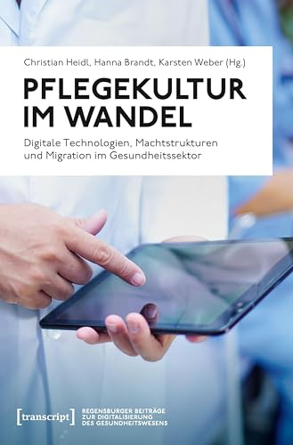 Pflegekultur im Wandel: Digitale Technologien, Machtstrukturen und Migration im Gesundheitssektor (Regensburger Beiträge zur Digitalisierung des Gesundheitswesens)