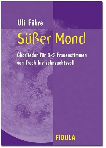 Süsser Mond: Chorlieder für 3-5 Frauenstimmen: von frech bis sehnsuchtsvoll