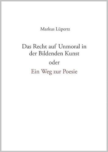 Das Recht auf Unmoral in der Bildenden Kunst: oder ein Weg zur Poesie