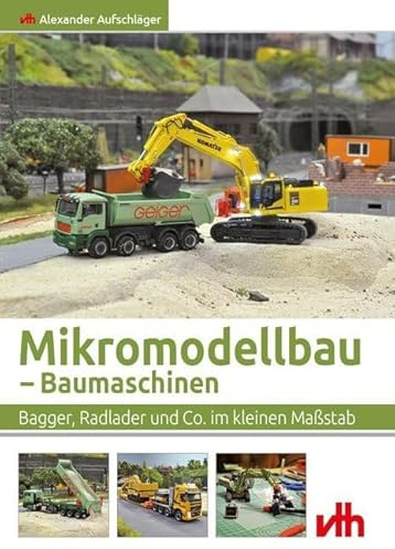 Mikromodellbau – Baumaschinen: Bagger, Radlader und Co. im kleinen Maßstab