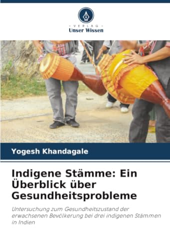Indigene Stämme: Ein Überblick über Gesundheitsprobleme: Untersuchung zum Gesundheitszustand der erwachsenen Bevölkerung bei drei indigenen Stämmen in Indien