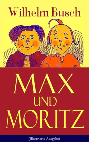 Max und Moritz (Illustrierte Ausgabe): Eines der beliebtesten Kinderbücher Deutschlands: Gemeine Streiche der bösen Buben Max und Moritz