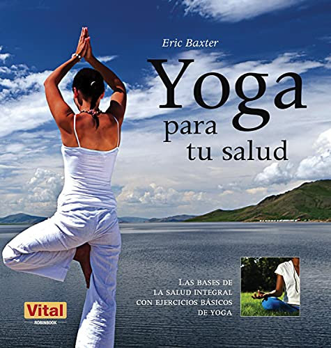 Yoga Para Tu Salud: Las Bases de la Salud Integral Con Ejercicios Basicos de Yoga: Las Bases de la Salud Integral Con Ejercicios Básicos de Yoga (Vital)