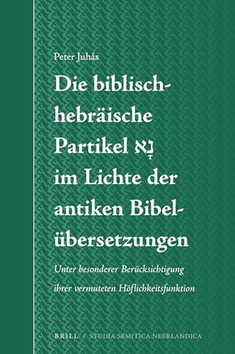 Die biblisch-hebräische Partikel נָא im Lichte der antiken Bibelübersetzungen: Unter Besonderer Berücksichtigung Ihrer Vermuteten ... (Studia Semitica Neerlandica, Band 67)