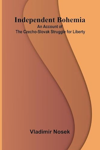 Independent Bohemia; An Account Of The Czecho-Slovak Struggle For Liberty