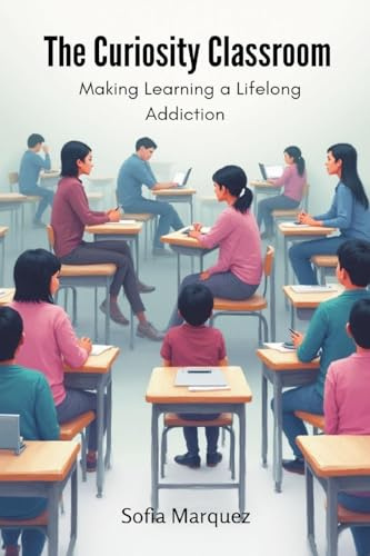 The Curiosity Classroom: Making Learning a Lifelong Addiction