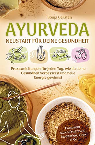 Ayurveda - Neustart für deine Gesundheit: Praxisanleitungen für jeden Tag, wie du deine Gesundheit verbesserst und neue Energie gewinnst | Entspannt durch Ernährung, Meditation, Yoga & Co.