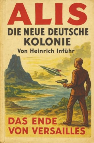 Alis. Die neue deutsche Kolonie. Das Ende von Versailles. Technischer Zukunftsroman.