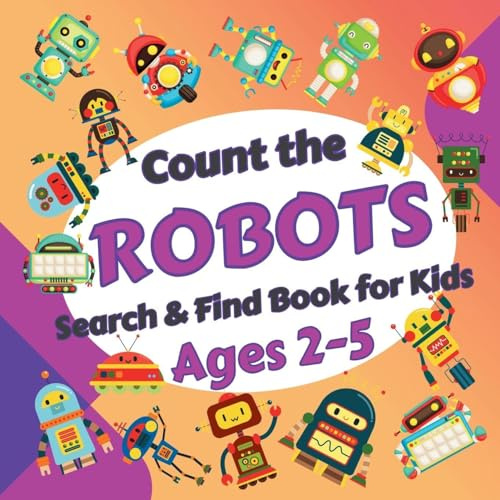 Count the Robots: Search & Find Book for Kids Ages 2-5. Fun Picture Puzzle Book for Toddlers and Children. Learn to Count with Colorful Robots Activity Book