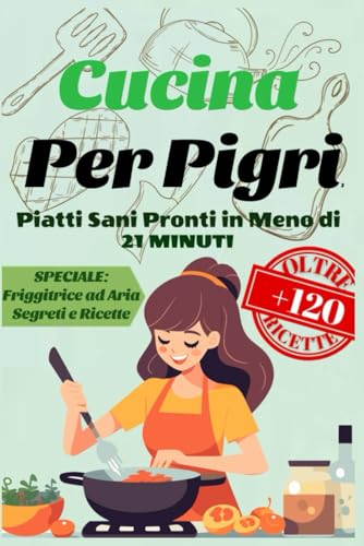 Cucina per Pigri: Piatti Sani Pronti in Meno di 21 Minuti. Oltre 120 Ricette per Deliziare ogni Palato Senza Sacrificare il Tempo. Ricette Semplici ... Rapida per una Vita Sana e Senza Stress