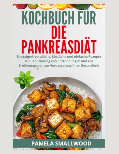 KOCHBUCH FÜR DIE PANKREASDIÄT: Einsteigerfreundliche, köstliche und einfache Rezepte zur Reduzierung von Entzündungen und ein Ernährungsplan zur Verbesserung Ihrer Gesundheit