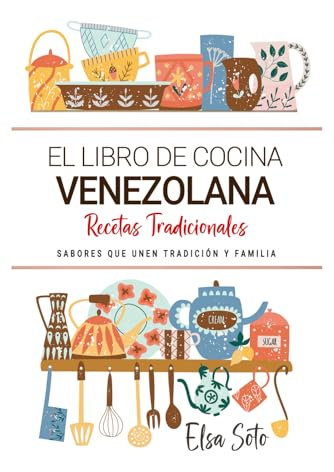 El Libro de Cocina Venezolana . Sabores que Unen Tradición y Familia: Recetas Tradicionales para Saborear Venezuela con el Corazón y la Cocina de Casa