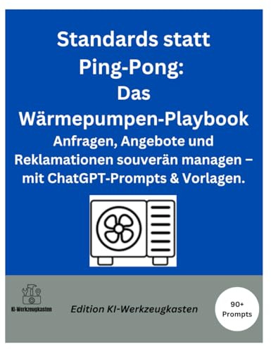 Standards statt Ping Pong: Das Wärmepumpen-Playbook: Anfragen, Angebote und Reklamationen souverän managen – mit ChatGPT-Prompts & Vorlagen. (Die KI-Praxis-Playbook Serie)