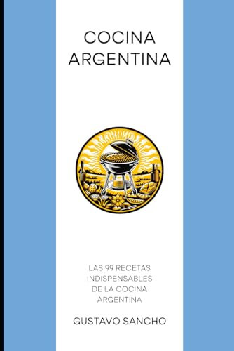 Cocina Argentina: Las 99 Recetas Indispensables de la Cocina Argentina (Cocinas del Mundo)