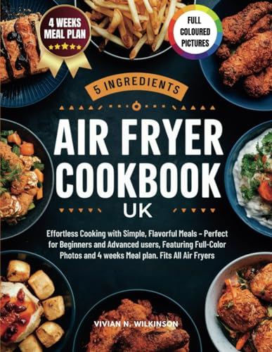 5 INGREDIENTS AIR FRYER COOKBOOK UK: Effortless Cooking with Simple, Flavorful Meals – Perfect for Beginners and Advanced users, Featuring Full-Color Photos and 4 weeks Meal plan. Fits All Air Fryers