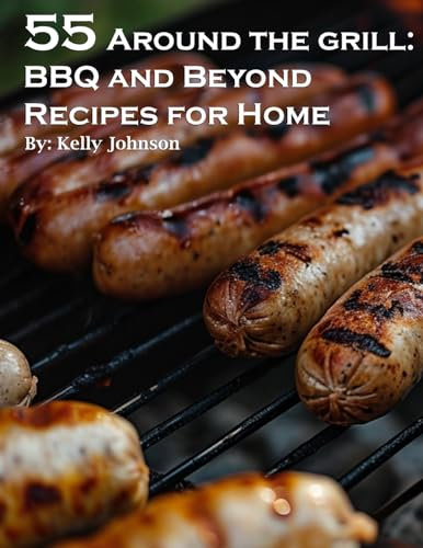 55 Around the Grill BBQ and Beyond Recipes for Home: BBQ and Beyond Recipes for Home