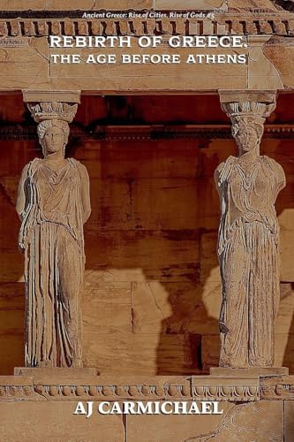Rebirth of Greece, The Age Before Athens (Ancient Greece: Rise of Cities, Rise of Gods, Band 5)