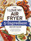 The I Love My Air Fryer 5-Ingredient Recipe Book: From French Toast Sticks to Buttermilk-Fried Chicken Thighs, 175 Quick and Easy Recipes (I Love My Cookbook Series)