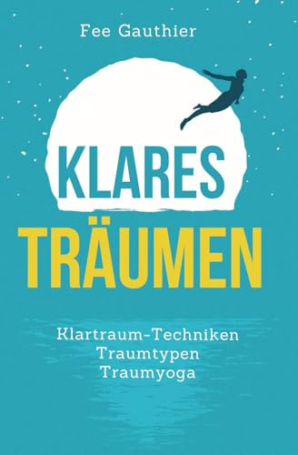 Klares Träumen: Klartraum-Techniken, Traumtypen, Traumyoga