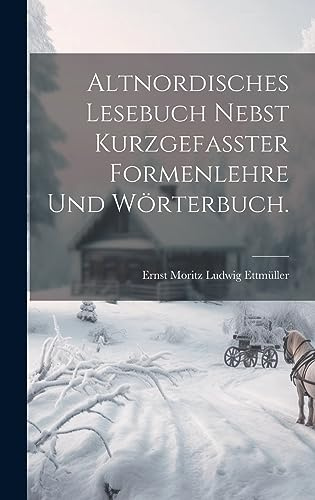 Altnordisches Lesebuch nebst kurzgefasster Formenlehre und Wörterbuch.