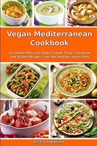 Vegan Mediterranean Cookbook: Incredibly Delicious Vegan Salad, Soup, Casserole and Skillet Recipes from the Mediterranean Diet (Plant-Based Recipes For Everyday)