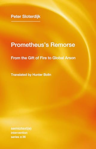 Prometheus's Remorse: From the Gift of Fire to Global Arson (Semiotext(e) / Intervention)