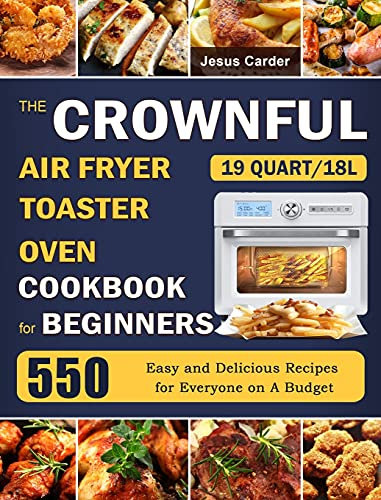The CROWNFUL 19 Quart/18L Air Fryer Toaster Oven Cookbook for Beginners: 550 Easy and Delicious Recipes for Everyone on A Budget