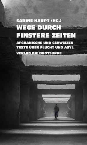 Wege durch finstere Zeiten: Afghanische und Schweizer Texte über Flucht und Asyl