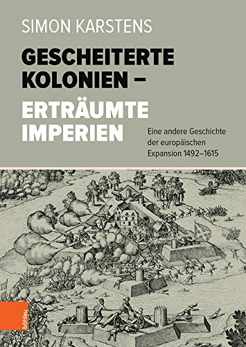 Gescheiterte Kolonien – Erträumte Imperien: Eine andere Geschichte der europäischen Expansion 1492-1615