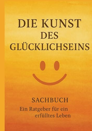 Die Kunst des Glücklichseins: Ein Ratgeber für ein erfülltes Leben
