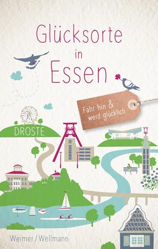 Glücksorte in Essen: Fahr hin & werd glücklich - mit 80 ausgewählten Highlights und Geheimtipps für besondere Entdeckungen, Ausflüge und Kurztrips