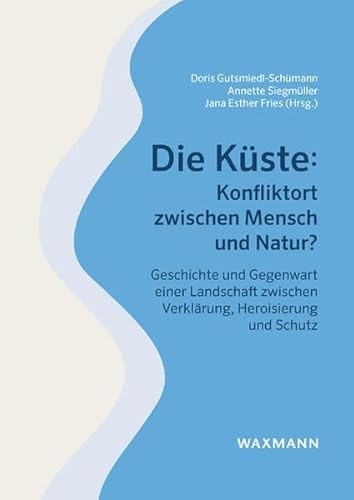 Die Küste: Konfliktort zwischen Mensch und Natur?: Geschichte und Gegenwart einer Landschaft zwischen Verklärung, Heroisierung und Schutz