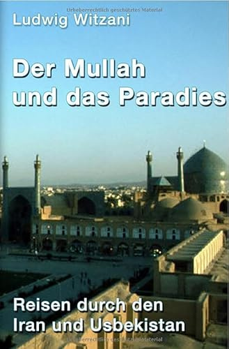 Weltreisen / Der Mullah und das Paradies: Reisen durch den Iran und Usbekistan