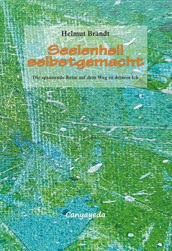 Seelenheil selbstgemacht: Die spannende Reise auf dem Weg zu deinem Ich