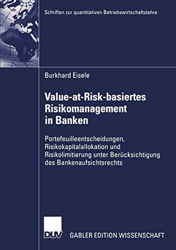 Value-at-Risk-Basiertes Risikomanagement in Banken: Portefeuilleentscheidungen, Risikokapitalallokation und Risikolimitierung unter Berücksichtigung ... zur quantitativen Betriebswirtschaftslehre)