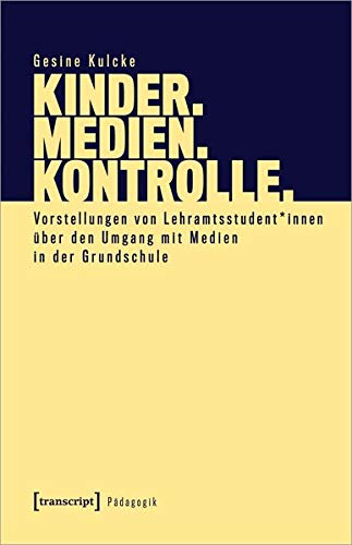 Kinder. Medien. Kontrolle.: Vorstellungen von Lehramtsstudent*innen über den Umgang mit Medien in der Grundschule (Pädagogik)