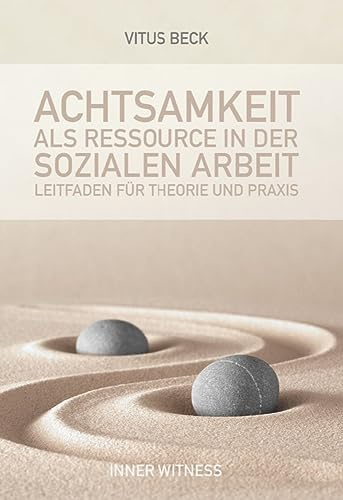 Achtsamkeit als Ressource in der Sozialen Arbeit: Leitfaden für Theorie und Praxis
