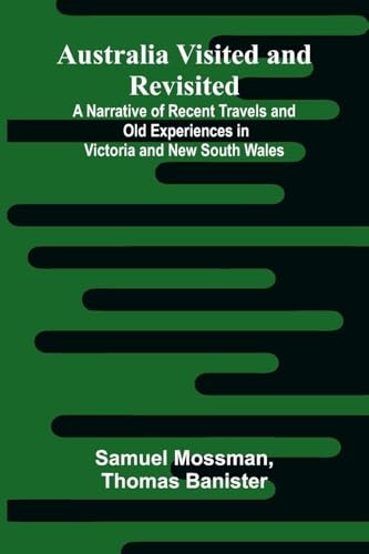 Australia Visited And Revisited: A Narrative Of Recent Travels And Old Experiences In Victoria And New South Wales