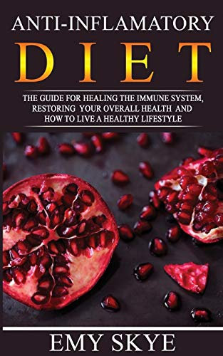 ANTI-INFLAMMATORY DIET: The guide for Healing the Immune System, Restoring your Overall Health and How to Live a Healthy Lifestyle