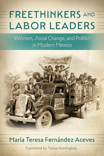 Freethinkers and Labor Leaders: Women, Social Change, and Politics in Modern Mexico (Confluencias)