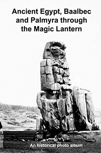Ancient Egypt, Baalbec and Palmyra through the Magic Lantern: A pin sharp historical photo album
