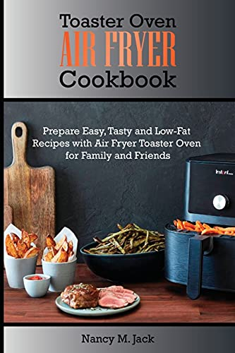 Toaster Oven Air Fryer Cookbook: Prepare Easy, Tasty and Low-Fat Recipes with Air Fryer Toaster Oven for Family and Friends