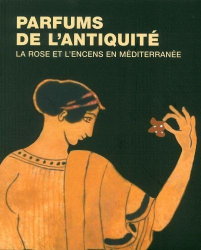 Parfums de l'antiquité: La rose et l'encens en Méditerranée